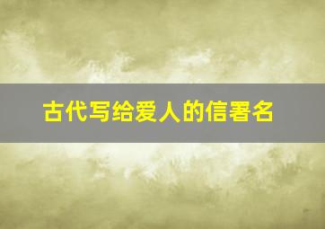 古代写给爱人的信署名