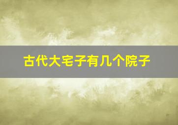 古代大宅子有几个院子