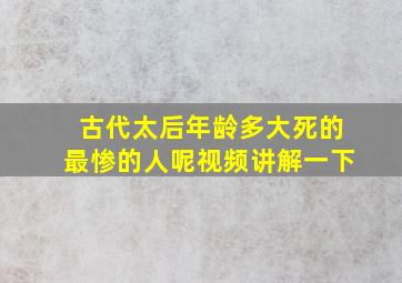 古代太后年龄多大死的最惨的人呢视频讲解一下