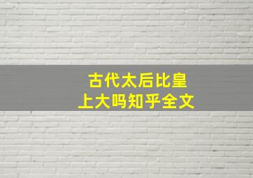 古代太后比皇上大吗知乎全文