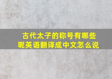 古代太子的称号有哪些呢英语翻译成中文怎么说