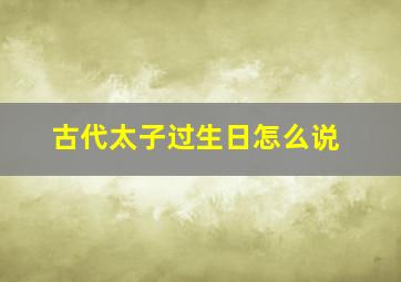 古代太子过生日怎么说