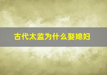 古代太监为什么娶媳妇