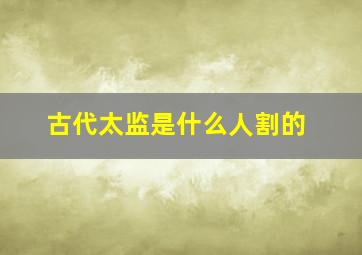 古代太监是什么人割的