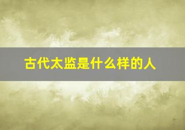 古代太监是什么样的人