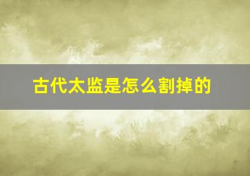 古代太监是怎么割掉的