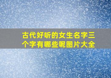 古代好听的女生名字三个字有哪些呢图片大全