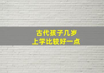 古代孩子几岁上学比较好一点