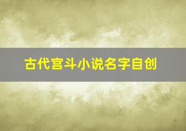 古代宫斗小说名字自创