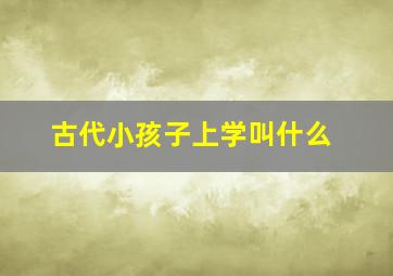 古代小孩子上学叫什么