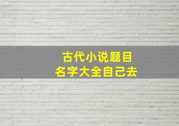 古代小说题目名字大全自己去