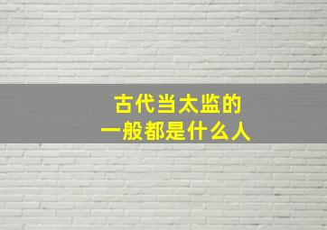 古代当太监的一般都是什么人