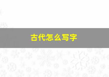 古代怎么写字