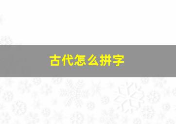 古代怎么拼字