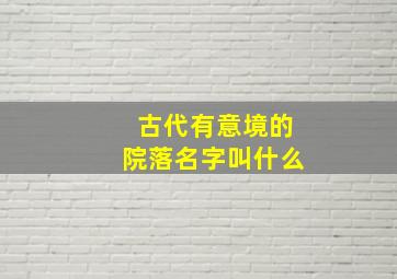 古代有意境的院落名字叫什么