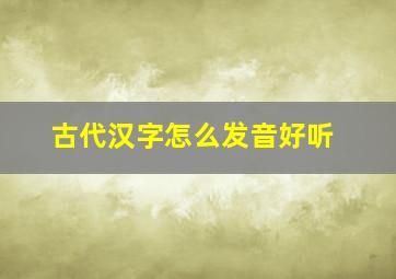 古代汉字怎么发音好听