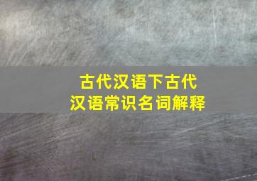 古代汉语下古代汉语常识名词解释