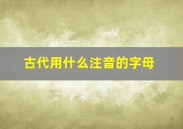 古代用什么注音的字母