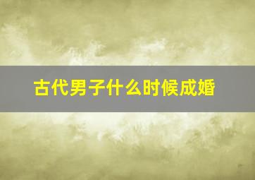 古代男子什么时候成婚