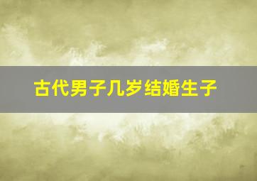 古代男子几岁结婚生子