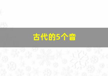 古代的5个音