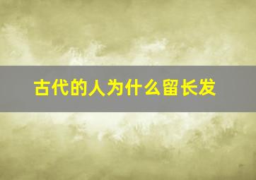 古代的人为什么留长发