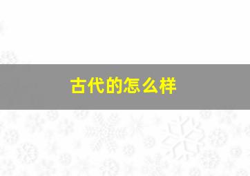 古代的怎么样