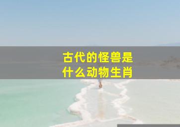 古代的怪兽是什么动物生肖