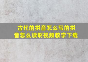 古代的拼音怎么写的拼音怎么读啊视频教学下载