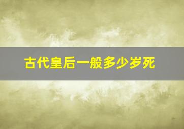 古代皇后一般多少岁死