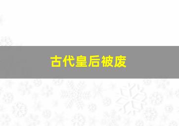 古代皇后被废