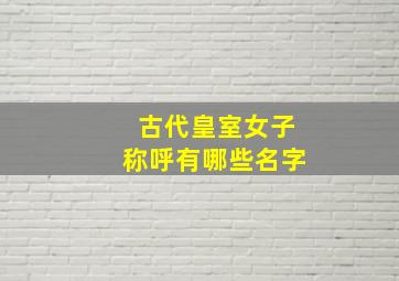 古代皇室女子称呼有哪些名字