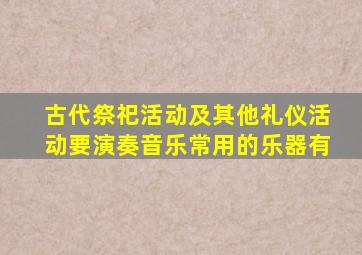 古代祭祀活动及其他礼仪活动要演奏音乐常用的乐器有