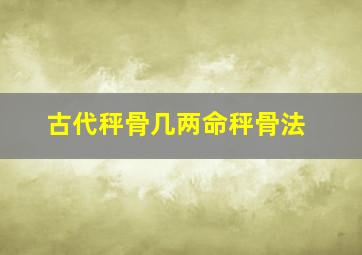 古代秤骨几两命秤骨法