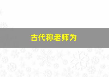 古代称老师为