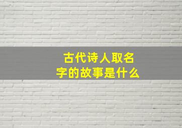 古代诗人取名字的故事是什么