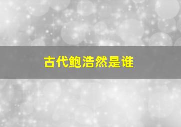 古代鲍浩然是谁