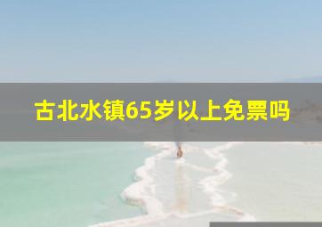 古北水镇65岁以上免票吗