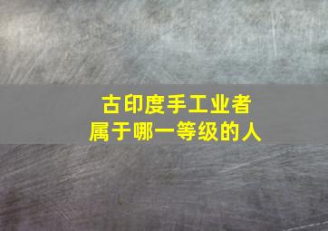 古印度手工业者属于哪一等级的人