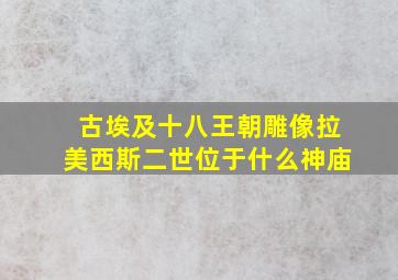 古埃及十八王朝雕像拉美西斯二世位于什么神庙