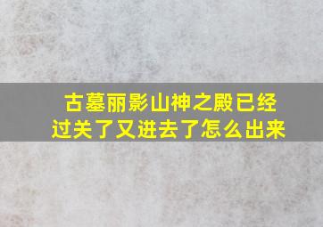 古墓丽影山神之殿已经过关了又进去了怎么出来