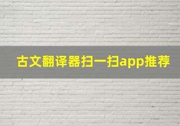 古文翻译器扫一扫app推荐