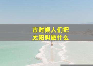 古时候人们把太阳叫做什么