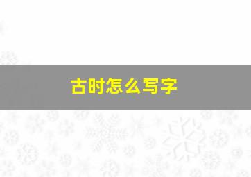 古时怎么写字