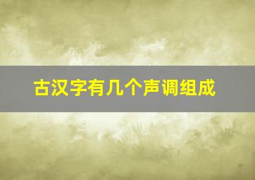 古汉字有几个声调组成