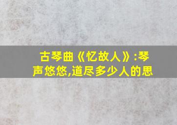 古琴曲《忆故人》:琴声悠悠,道尽多少人的思