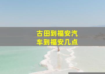 古田到福安汽车到福安几点