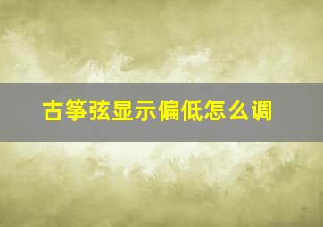 古筝弦显示偏低怎么调