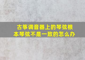 古筝调音器上的琴弦根本琴弦不是一致的怎么办