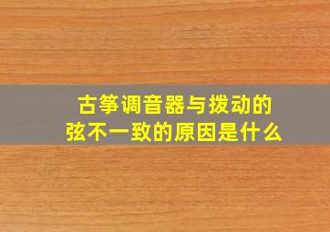 古筝调音器与拨动的弦不一致的原因是什么